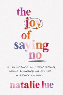 The Joy of Saying No: A Simple Plan to Stop People Pleasing, Reclaim Boundaries, and Say Yes to the Life You Want - Natalie Lue (Hardback) 19-01-2023 
