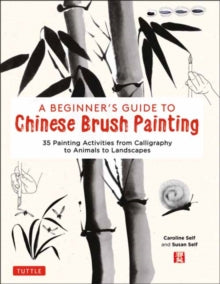 A Beginner's Guide to Chinese Brush Painting: 35 Painting Activities from Calligraphy to Animals to Landscapes - Caroline Self; Susan Self (Hardback) 09-11-2021 