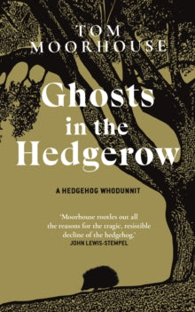 Ghosts in the Hedgerow: A Hedgehog Whodunnit - who or what is responsible for our favourite mammal's decline - Tom Moorhouse (Hardback) 23-03-2023 