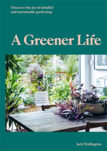 A Greener Life: Discover the joy of mindful and sustainable gardening - Jack Wallington (Hardback) 03-03-2022 