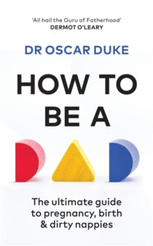 How to Be a Dad: The ultimate guide to pregnancy, birth & dirty nappies - Oscar Duke (Paperback) 13-06-2019 