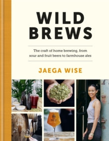 Wild Brews: The craft of home brewing, from sour and fruit beers to farmhouse ales - Jaega Wise (Hardback) 19-05-2022 