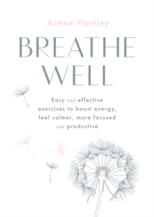 Breathe Well: Easy and effective exercises to boost energy, feel calmer, more focused and productive - Aimee Hartley (Paperback) 06-02-2020 
