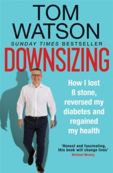 Downsizing: How I lost 8 stone, reversed my diabetes and regained my health - THE SUNDAY TIMES BESTSELLER - Tom Watson (Paperback) 07-01-2021 