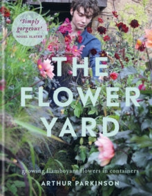 The Flower Yard: Growing Flamboyant Flowers in Containers  - THE SUNDAY TIMES BESTSELLER - Arthur Parkinson (Hardback) 29-03-2021 