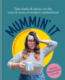 Mummin' It: Tips, Hacks & Advice on the Wins and Woes of Modern Motherhood - Harriet Shearsmith; Toby & Roo Limited (Hardback) 29-04-2021 