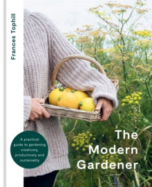 The Modern Gardener: A practical guide to gardening creatively, productively and sustainably - Frances Tophill (Hardback) 31-03-2022 