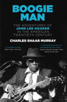 Boogie Man: The Adventures of John Lee Hooker in the American Twentieth Century - Charles Shaar Murray (Paperback) 03-11-2011 