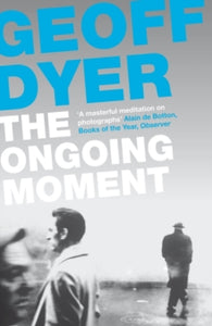 The Ongoing Moment: A Book About Photographs - Geoff Dyer (Paperback) 15-11-2012 