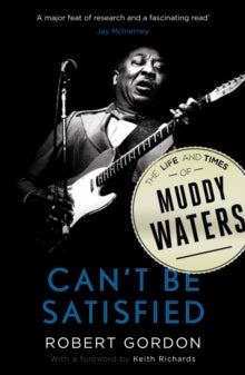 Can't Be Satisfied: The Life and Times of Muddy Waters - Robert Gordon; Keith Richards (Paperback) 04-04-2013 