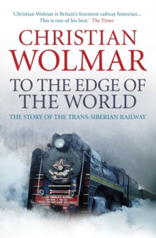 To the Edge of the World: The Story of the Trans-Siberian Railway - Christian Wolmar (Paperback) 06-11-2014 