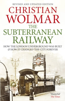 The Subterranean Railway: How the London Underground was Built and How it Changed the City Forever - Christian Wolmar (Paperback) 01-11-2012 