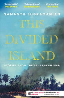 This Divided Island: Stories from the Sri Lankan War - Samanth Subramanian  (Paperback) 04-02-2016 Short-listed for Ondaatje Prize 2016 and Samuel Johnson Prize for Non-Fiction 2015.