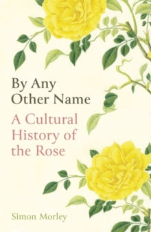 By Any Other Name: A Cultural History of the Rose - Simon Morley (Hardback) 07-10-2021 
