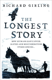 The Longest Story: How humans have loved, hated and misunderstood other species - Richard Girling (Hardback) 01-07-2021 