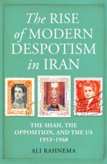 The Rise of Modern Despotism in Iran: The Shah, the Opposition, and the US, 1953-1968 - Ali Rahnema (Hardback) 04-11-2021 