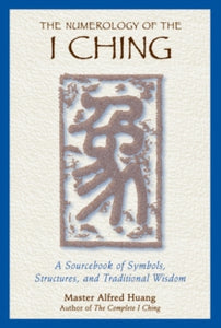 The Numerology of the I Ching: A Sourcebook of Symbols, Structures, and Traditional Wisdom - Taoist Master Alfred Huang (Paperback) 23-08-2000 