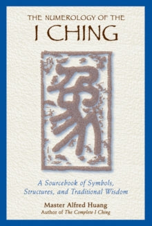 The Numerology of the I Ching: A Sourcebook of Symbols, Structures, and Traditional Wisdom - Taoist Master Alfred Huang (Paperback) 23-08-2000 