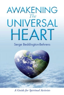Awakening The Universal Heart: A Guide for Spiritual Activists - Serge Beddington-Behrens (Paperback) 15-08-2013 
