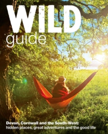 Wild Guides  Wild Guide - Devon, Cornwall and South West: Hidden Places, Great Adventures and the Good Life  (including Somerset and Dorset) - Daniel Start; Tania Pascoe; Joanna Tinsley (Paperback) 03-10-2013 
