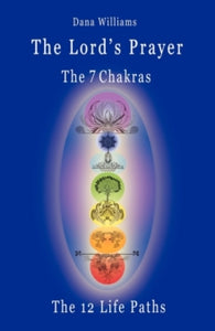 The Lord's Prayer, the Seven Chakras, the Twelve Life Paths - the Prayer of Christ Consciousness as a Light for the Auric Centers and a Map Through the Archetypal Life Paths of Astrology - Dana Williams (Paperback) 21-07-2009 