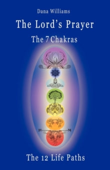 The Lord's Prayer, the Seven Chakras, the Twelve Life Paths - the Prayer of Christ Consciousness as a Light for the Auric Centers and a Map Through the Archetypal Life Paths of Astrology - Dana Williams (Paperback) 21-07-2009 