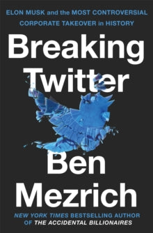 Breaking Twitter: Elon Musk and the Most Controversial Corporate Takeover in History - Ben Mezrich (Hardback) 09-11-2023 