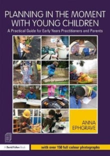 Planning in the Moment with Young Children: A Practical Guide for Early Years Practitioners and Parents - Anna Ephgrave (Paperback) 05-02-2018 