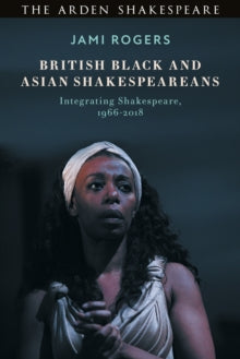 British Black and Asian Shakespeareans: Integrating Shakespeare, 1966-2018 - Dr Jami Rogers (Paperback) 21-04-2022 