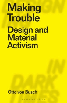Designing in Dark Times  Making Trouble: Design and Material Activism - Otto Von Busch (Paperback) 10-03-2022 