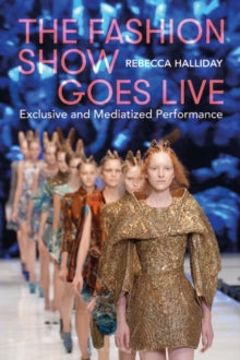The Fashion Show Goes Live: Exclusive and Mediatized Performance - Rebecca Halliday (Hardback) 24-02-2022 