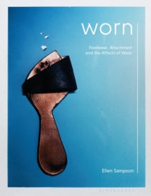 Worn: Footwear, Attachment and the Affects of Wear - Ellen Sampson (Paperback) 27-01-2022 Short-listed for Association of Dress Historians Book of the Year Award 2021 (UK).