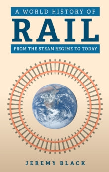 A World History of Rail: From the Steam Regime to Today - Jeremy Black (Hardback) 15-12-2023 