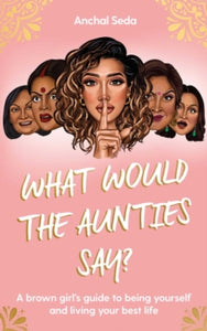 What Would the Aunties Say?: A brown girl's guide to being yourself and living your best life - Anchal Seda (Hardback) 19-08-2021 