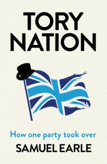 Tory Nation: How one party took over - Samuel Earle (Hardback) 04-May-23 