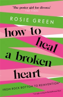 How to Heal a Broken Heart: From Rock Bottom to Reinvention (via ugly crying on the bathroom floor) - Rosie Green (Paperback) 10-02-2022 