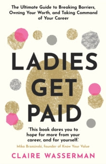 Ladies Get Paid: Breaking Barriers, Owning Your Worth, and Taking Command of Your Career - Claire Wasserman (Paperback) 17-03-2022 
