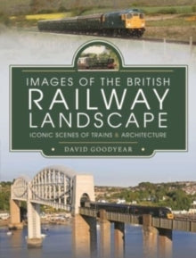 Images of the British Railway Landscape: Iconic Scenes of Trains and Architecture - Goodyear, David (Hardback) 08-02-2022 