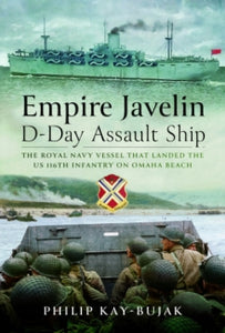 Empire Javelin, D-Day Assault Ship: The Royal Navy vessel that landed the US 116th Infantry on Omaha Beach - Philip Kay-Bujak (Hardback) 30-05-2024 