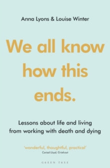 We all know how this ends: Lessons about life and living from working with death and dying - Anna Lyons; Louise Winter (Paperback) 26-05-2022 