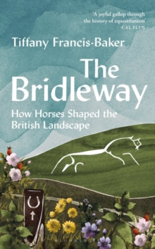 The Bridleway: How Horses Shaped the British Landscape - Tiffany Francis-Baker (Hardback) 08-06-2023 
