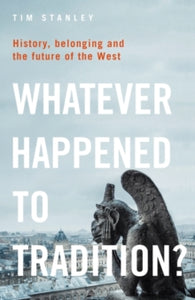 Whatever Happened to Tradition?: History, Belonging and the Future of the West - Tim Stanley (Paperback) 29-09-2022 