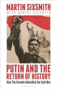 Putin and the Return of History: How the Kremlin Rekindled the Cold War - Martin Sixsmith; Daniel Sixsmith (Hardback) 18-01-2024 