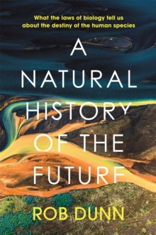 A Natural History of the Future: What the Laws of Biology Tell Us About the Destiny of the Human Species - Rob Dunn (Hardback) 20-01-2022 