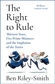 The Right to Rule: Thirteen Years, Five Prime Ministers and the Implosion of the Tories - Ben Riley-Smith (Hardback) 28-09-2023 