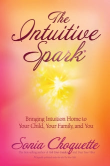The Intuitive Spark: Bringing Intuition Home to Your Child, Your Family, and You - Sonia Choquette (Paperback) 01-11-2007 