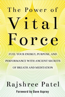 The Power of Vital Force: Fuel Your Energy, Purpose, and Performance with Ancient Secrets of Breath and Meditation - Rajshree Patel (Hardback) 01-10-2019 