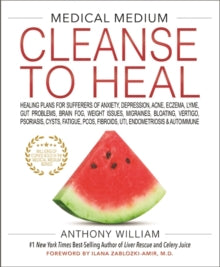 Medical Medium Cleanse to Heal: Healing Plans for Sufferers of Anxiety, Depression, Acne, Eczema, Lyme, Gut Problems, Brain Fog, Weight Issues, Migraines, Bloating, Vertigo, Psoriasis, Cysts, Fatigue, PCOS, Fibroids, UTI, Endometriosis & Autoimmune -