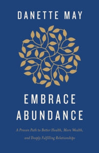 Embrace Abundance: A Proven Path to Better Health, More Wealth, and Deeply Fulfilling Relationships - Danette May (Hardback) 14-09-2021 
