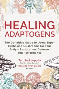 Healing Adaptogens: The Definitive Guide to Using Super Herbs and Mushrooms for Your Body's Restoration, Defense, and Performance - Tero Isokauppila; Danielle Ryan Broida, RH (Hardback) 27-09-2022 